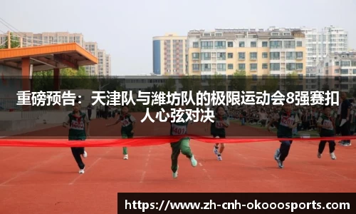 重磅预告：天津队与潍坊队的极限运动会8强赛扣人心弦对决