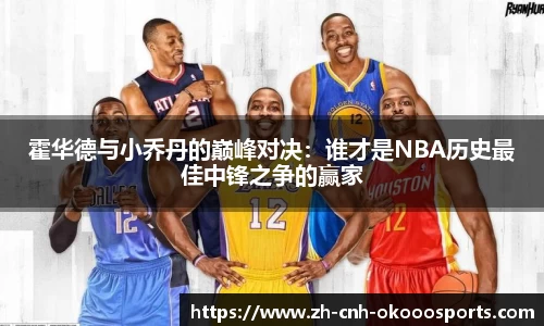 霍华德与小乔丹的巅峰对决：谁才是NBA历史最佳中锋之争的赢家