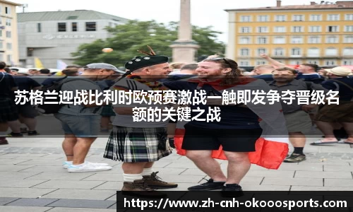 苏格兰迎战比利时欧预赛激战一触即发争夺晋级名额的关键之战